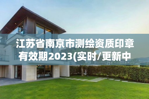 江蘇省南京市測繪資質印章有效期2023(實時/更新中)