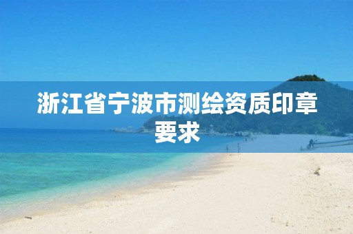 浙江省寧波市測繪資質印章要求