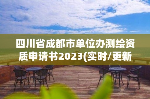 四川省成都市單位辦測繪資質申請書2023(實時/更新中)