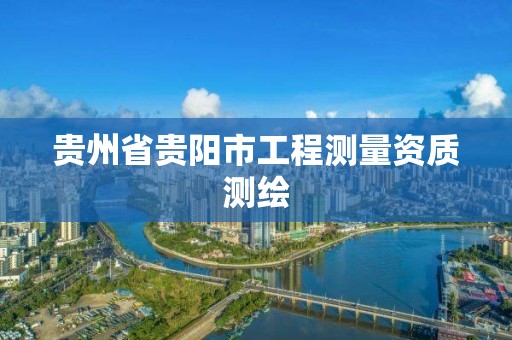 貴州省貴陽市工程測量資質測繪