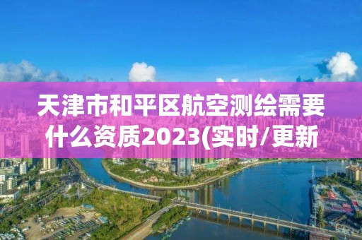 天津市和平區航空測繪需要什么資質2023(實時/更新中)