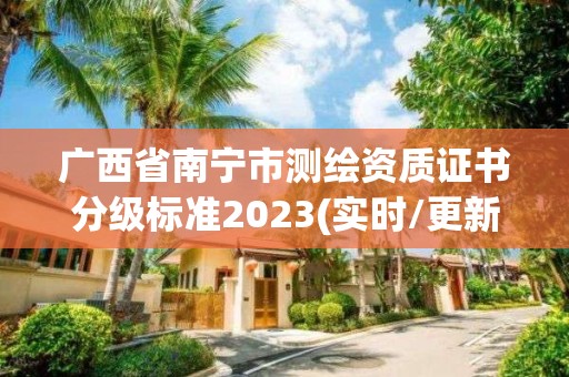 廣西省南寧市測繪資質(zhì)證書分級標(biāo)準(zhǔn)2023(實時/更新中)