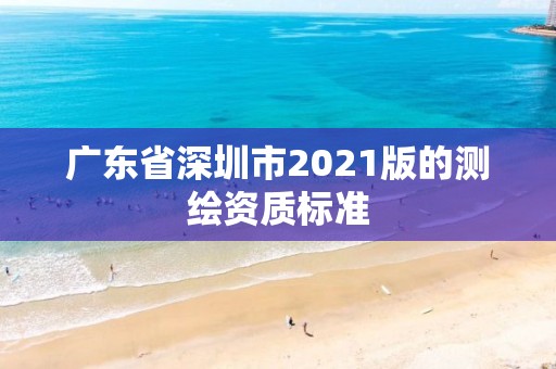 廣東省深圳市2021版的測(cè)繪資質(zhì)標(biāo)準(zhǔn)