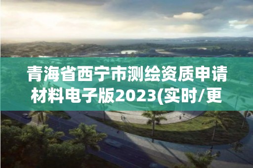 青海省西寧市測繪資質(zhì)申請材料電子版2023(實時/更新中)