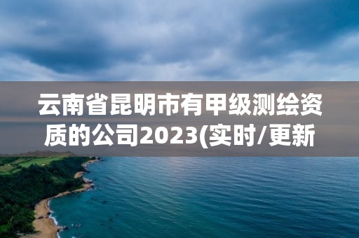 云南省昆明市有甲級測繪資質的公司2023(實時/更新中)