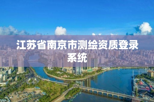 江蘇省南京市測繪資質登錄系統