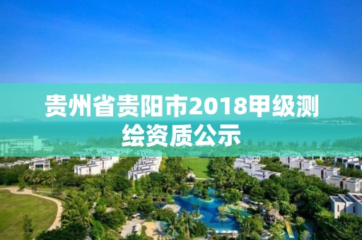 貴州省貴陽市2018甲級測繪資質公示