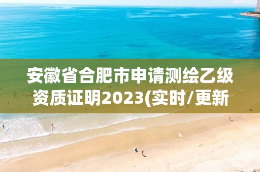 安徽省合肥市申請測繪乙級資質證明2023(實時/更新中)