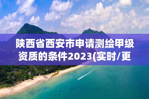 陜西省西安市申請測繪甲級資質的條件2023(實時/更新中)