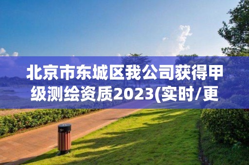 北京市東城區我公司獲得甲級測繪資質2023(實時/更新中)