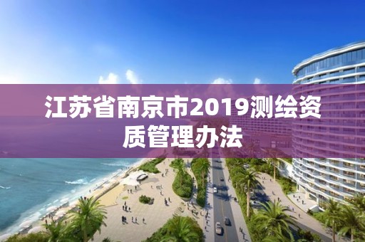 江蘇省南京市2019測繪資質管理辦法