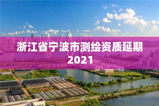 浙江省寧波市測繪資質延期2021