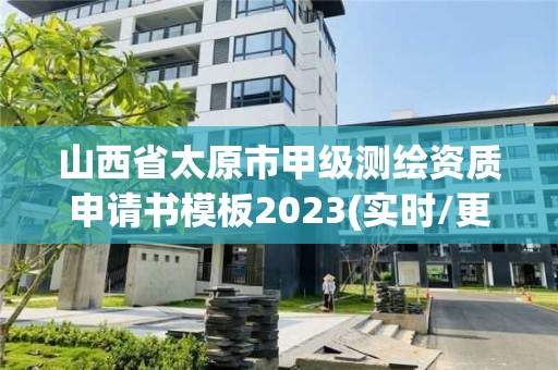 山西省太原市甲級測繪資質申請書模板2023(實時/更新中)