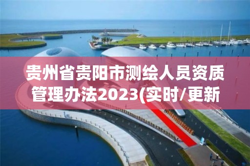 貴州省貴陽市測繪人員資質管理辦法2023(實時/更新中)