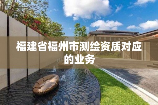 福建省福州市測繪資質(zhì)對應(yīng)的業(yè)務(wù)