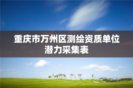 重慶市萬州區測繪資質單位潛力采集表