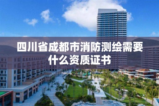 四川省成都市消防測(cè)繪需要什么資質(zhì)證書(shū)