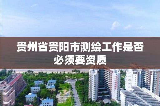 貴州省貴陽市測繪工作是否必須要資質