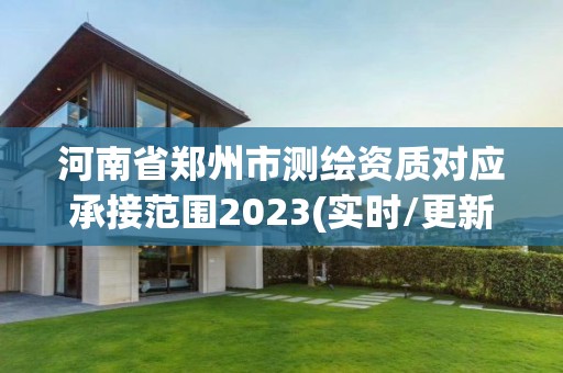 河南省鄭州市測繪資質對應承接范圍2023(實時/更新中)