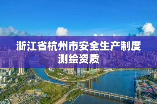 浙江省杭州市安全生產制度測繪資質