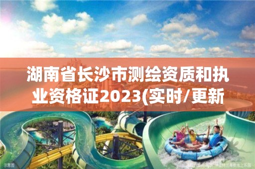 湖南省長沙市測繪資質(zhì)和執(zhí)業(yè)資格證2023(實(shí)時(shí)/更新中)