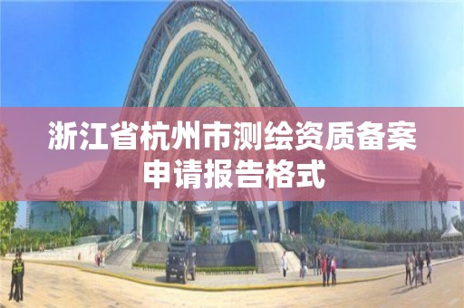 浙江省杭州市測繪資質備案申請報告格式