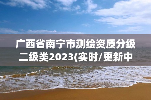 廣西省南寧市測繪資質分級二級類2023(實時/更新中)