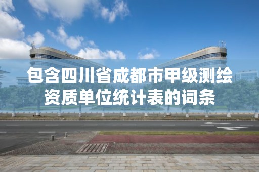 包含四川省成都市甲級測繪資質單位統計表的詞條