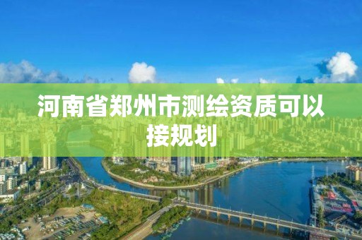 河南省鄭州市測繪資質可以接規劃