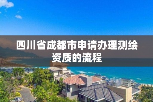 四川省成都市申請辦理測繪資質的流程