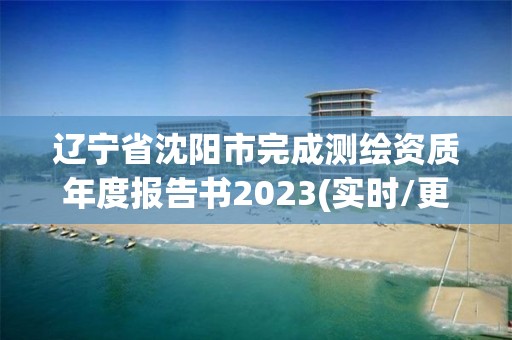 遼寧省沈陽市完成測繪資質年度報告書2023(實時/更新中)