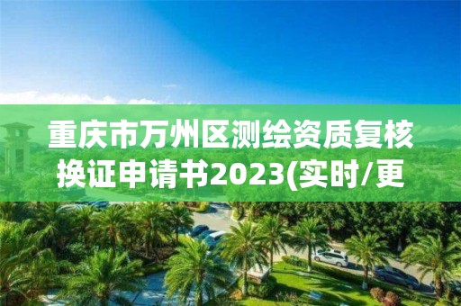 重慶市萬州區測繪資質復核換證申請書2023(實時/更新中)