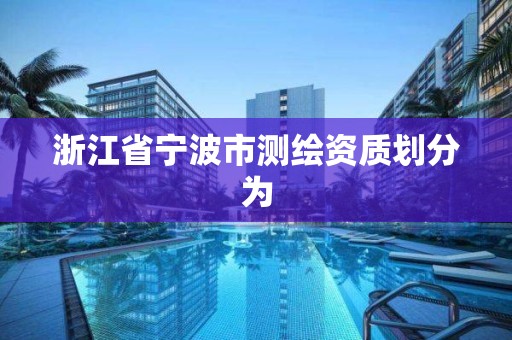 浙江省寧波市測繪資質劃分為