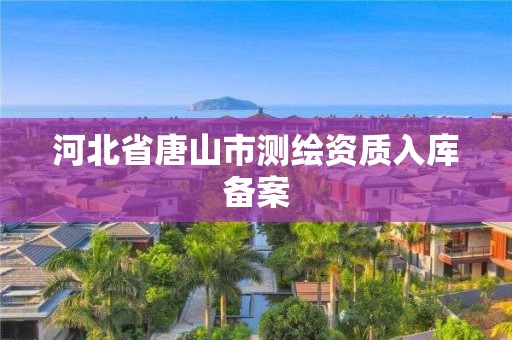 河北省唐山市測繪資質(zhì)入庫備案