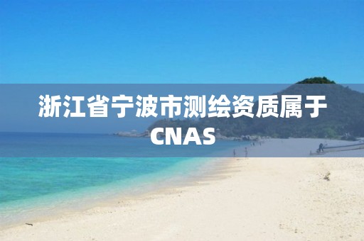 浙江省寧波市測繪資質屬于CNAS