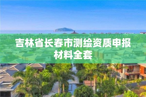 吉林省長春市測繪資質(zhì)申報材料全套