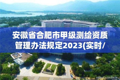 安徽省合肥市甲級測繪資質管理辦法規定2023(實時/更新中)