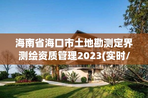 海南省海口市土地勘測定界測繪資質管理2023(實時/更新中)