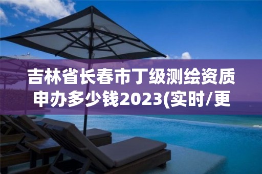 吉林省長春市丁級測繪資質申辦多少錢2023(實時/更新中)