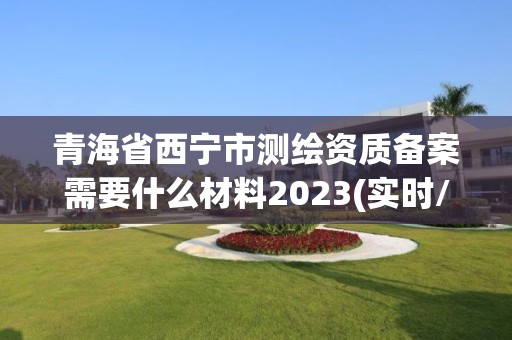 青海省西寧市測(cè)繪資質(zhì)備案需要什么材料2023(實(shí)時(shí)/更新中)