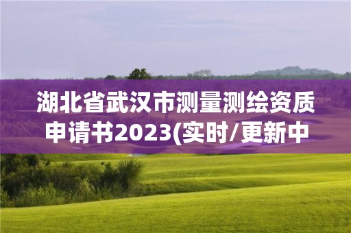 湖北省武漢市測量測繪資質申請書2023(實時/更新中)