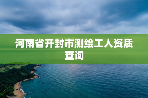 河南省開封市測繪工人資質查詢