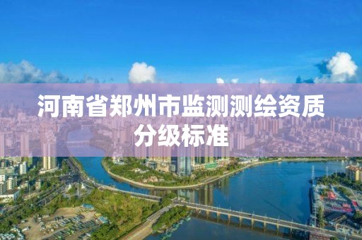 河南省鄭州市監測測繪資質分級標準