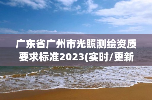 廣東省廣州市光照測繪資質要求標準2023(實時/更新中)