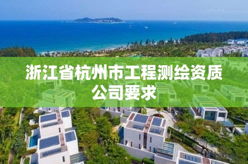 浙江省杭州市工程測繪資質公司要求