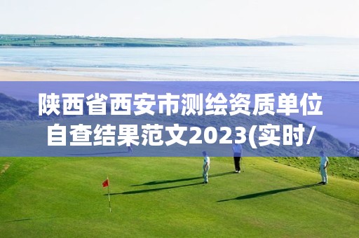 陜西省西安市測繪資質(zhì)單位自查結(jié)果范文2023(實(shí)時(shí)/更新中)