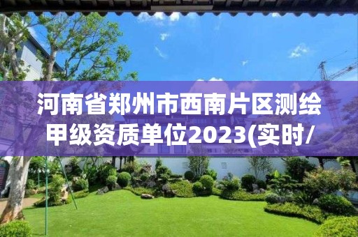 河南省鄭州市西南片區測繪甲級資質單位2023(實時/更新中)