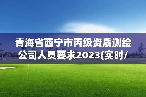 青海省西寧市丙級資質測繪公司人員要求2023(實時/更新中)