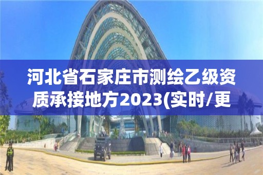 河北省石家莊市測繪乙級資質承接地方2023(實時/更新中)