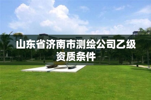 山東省濟南市測繪公司乙級資質條件